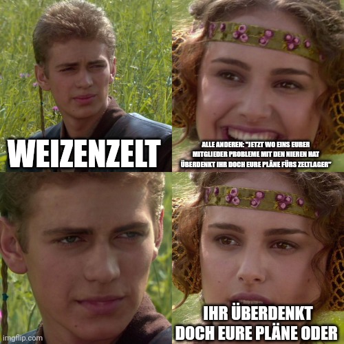 Anikan Skywalker ("Weizenzelt") und Padme("Alle Anderen") unterhalten sich. Padme sagt freudig: "Jetzt wo eins eurer Mitglieder Probleme mit den Nieren hat, &uuml;berdenkt ich doch eure Pläne fürs Zeltlager." Anikan schweigt. Padme fragt: "Ihr überdenkt doch eure Pl&auml;ne oder?"
